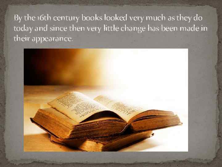 By the 16 th century books looked very much as they do today and