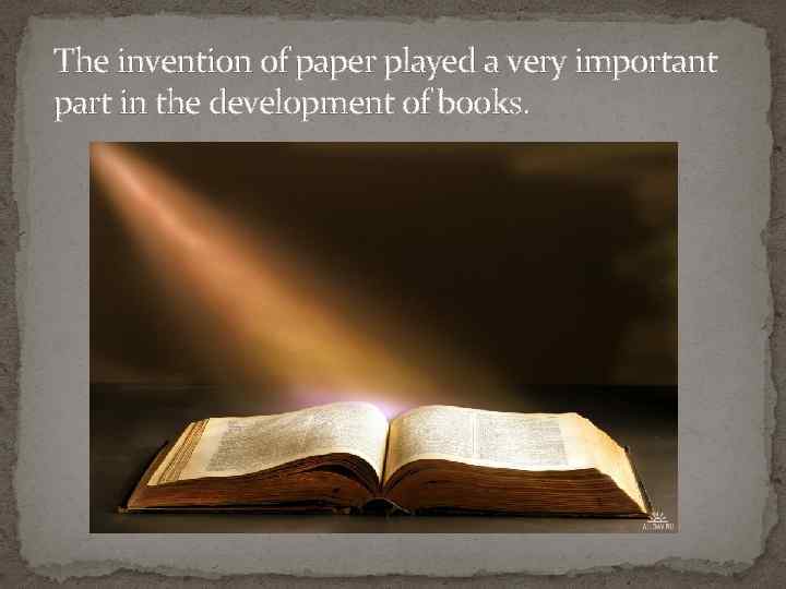 The invention of paper played a very important part in the development of books.