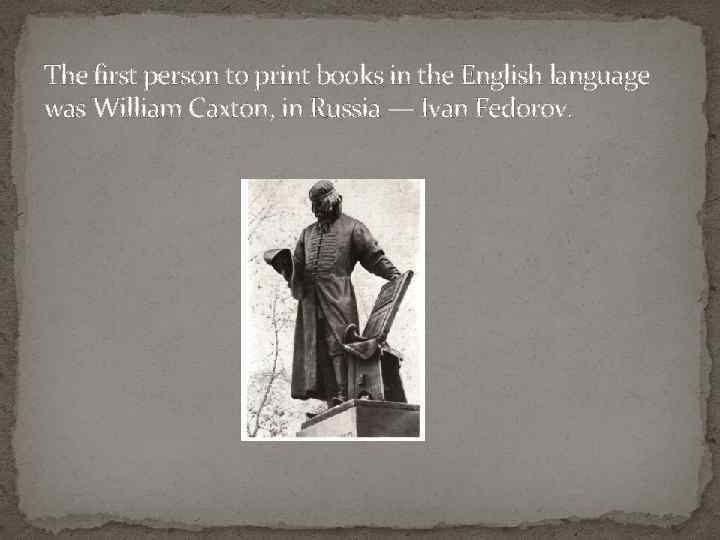 The first person to print books in the English language was William Caxton, in