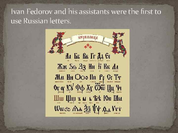 Ivan Fedorov and his assistants were the first to use Russian letters. 