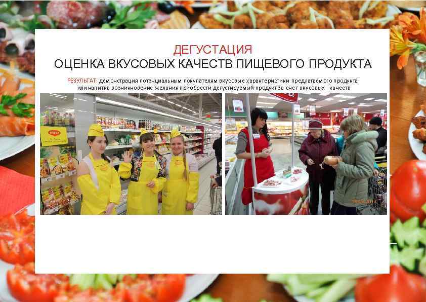 ДЕГУСТАЦИЯ ОЦЕНКА ВКУСОВЫХ КАЧЕСТВ ПИЩЕВОГО ПРОДУКТА РЕЗУЛЬТАТ: демонстрация потенциальным покупателям вкусовые характеристики предлагаемого продукта