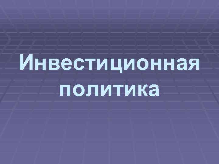 Инвестиционная политика 