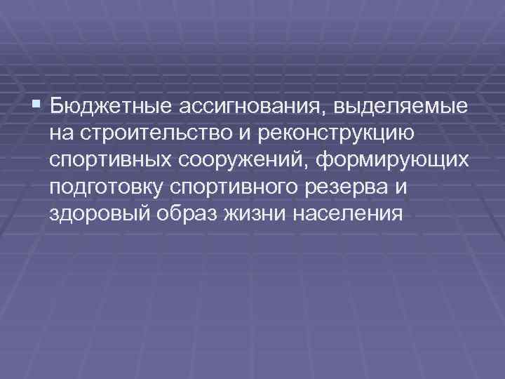 § Бюджетные ассигнования, выделяемые на строительство и реконструкцию спортивных сооружений, формирующих подготовку спортивного резерва