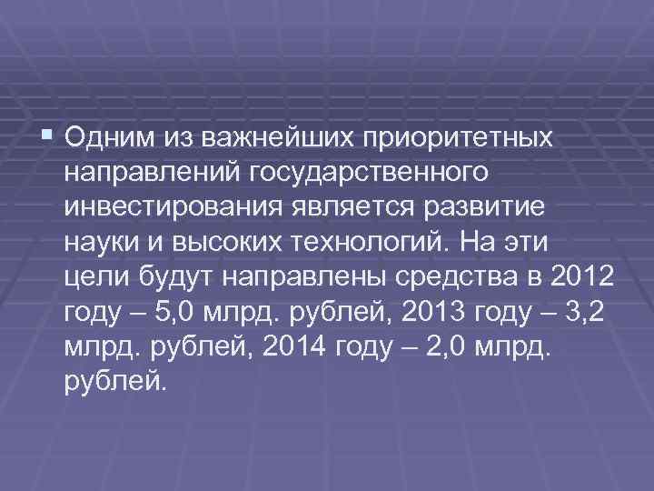 § Одним из важнейших приоритетных направлений государственного инвестирования является развитие науки и высоких технологий.