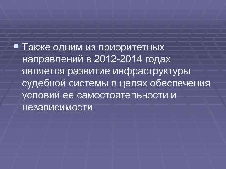 § Также одним из приоритетных направлений в 2012 -2014 годах является развитие инфраструктуры судебной