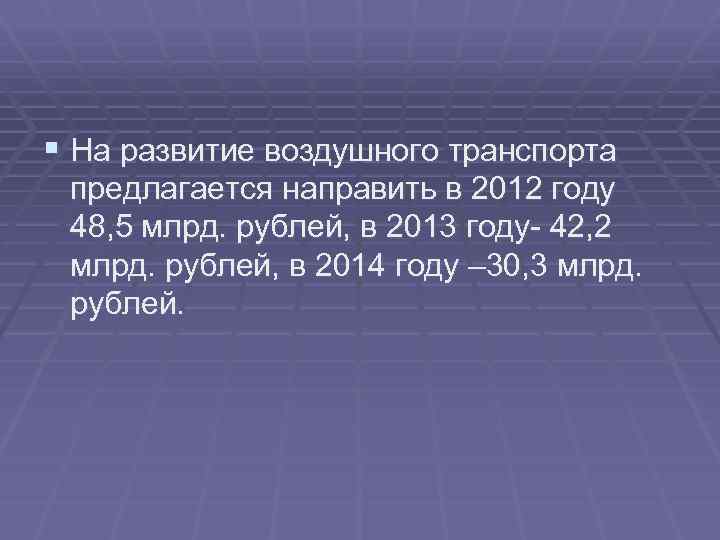 § На развитие воздушного транспорта предлагается направить в 2012 году 48, 5 млрд. рублей,