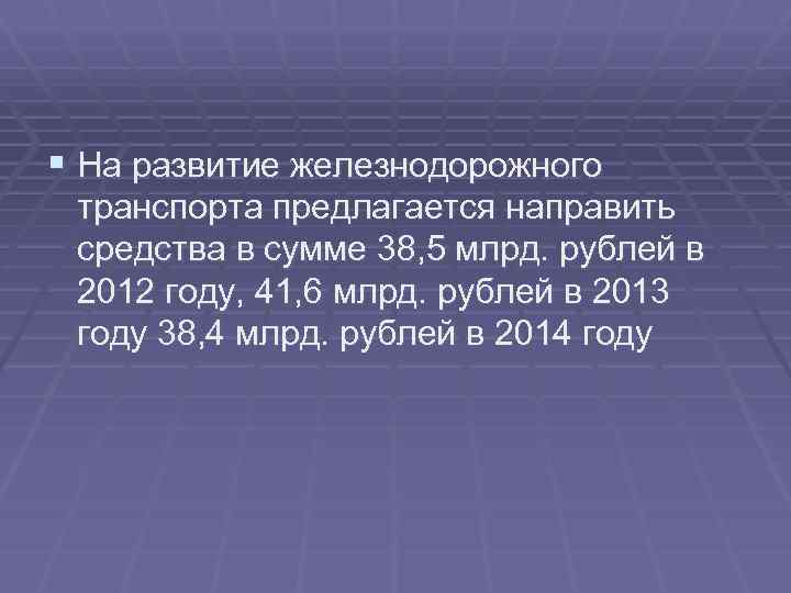 § На развитие железнодорожного транспорта предлагается направить средства в сумме 38, 5 млрд. рублей