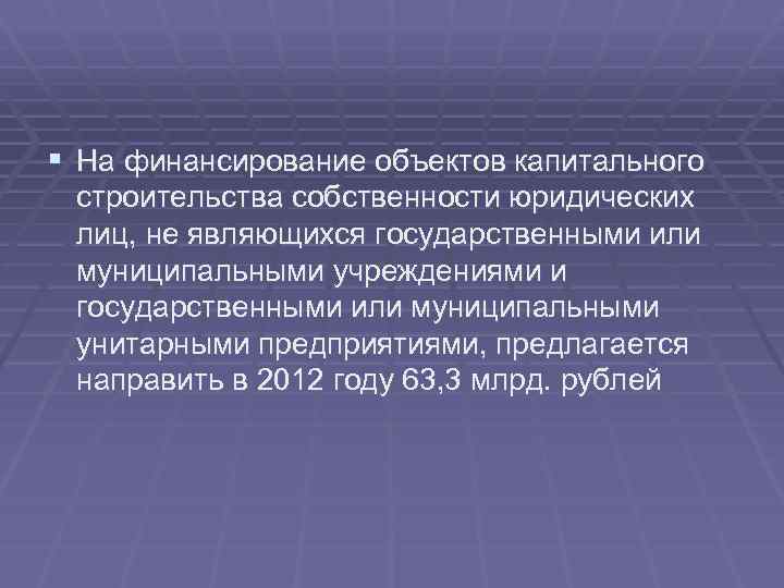 § На финансирование объектов капитального строительства собственности юридических лиц, не являющихся государственными или муниципальными