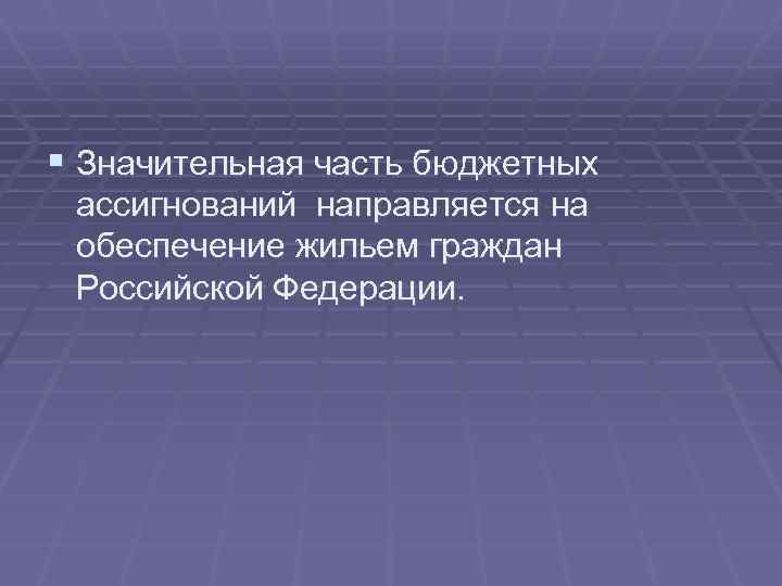 § Значительная часть бюджетных ассигнований направляется на обеспечение жильем граждан Российской Федерации. 