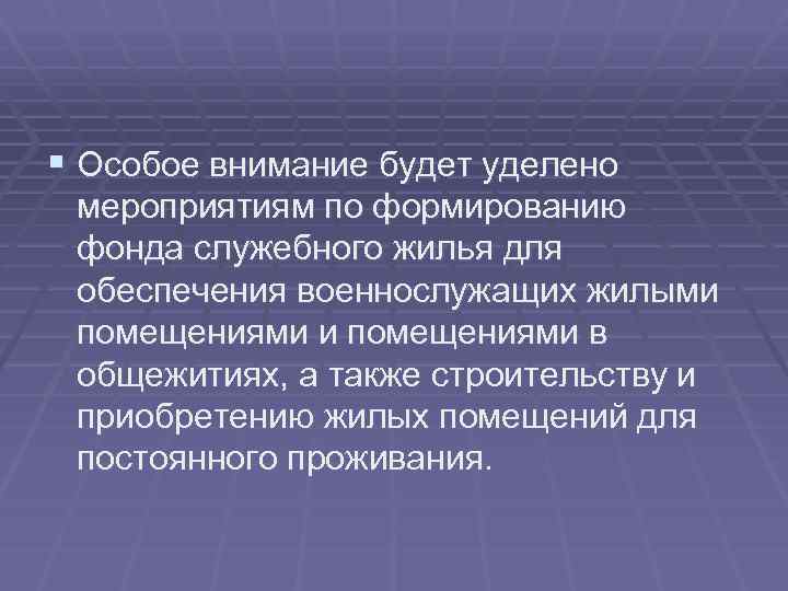 § Особое внимание будет уделено мероприятиям по формированию фонда служебного жилья для обеспечения военнослужащих