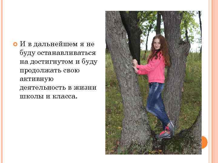  И в дальнейшем я не буду останавливаться на достигнутом и буду продолжать свою