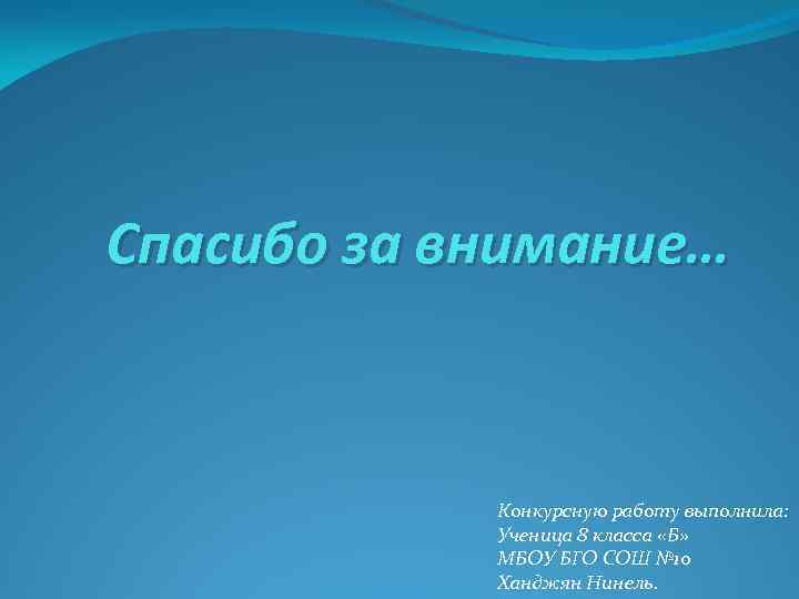 Спасибо за внимание… Конкурсную работу выполнила: Ученица 8 класса «Б» МБОУ БГО СОШ №