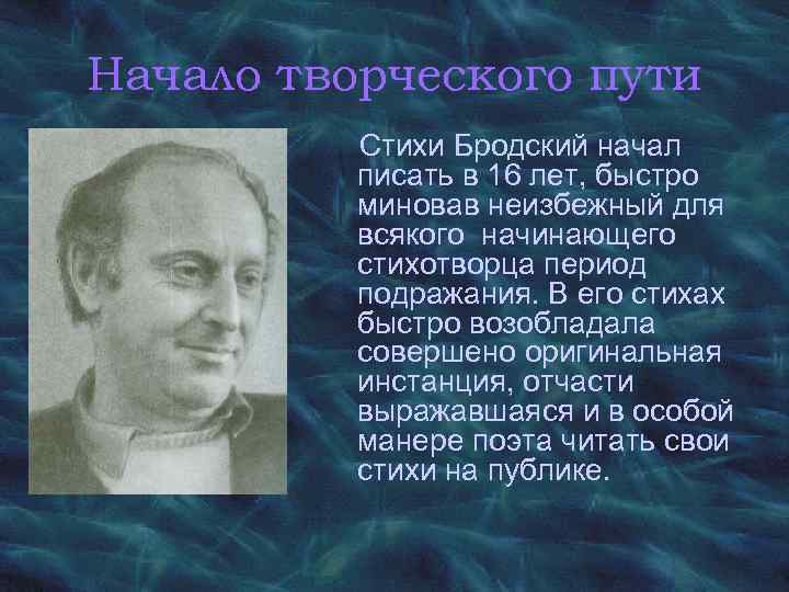 Начало творческого пути Стихи Бродский начал писать в 16 лет, быстро миновав неизбежный для