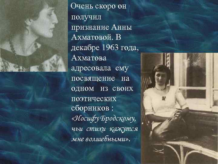 Очень скоро он получил признание Анны Ахматовой. В декабре 1963 года, Ахматова адресовала ему