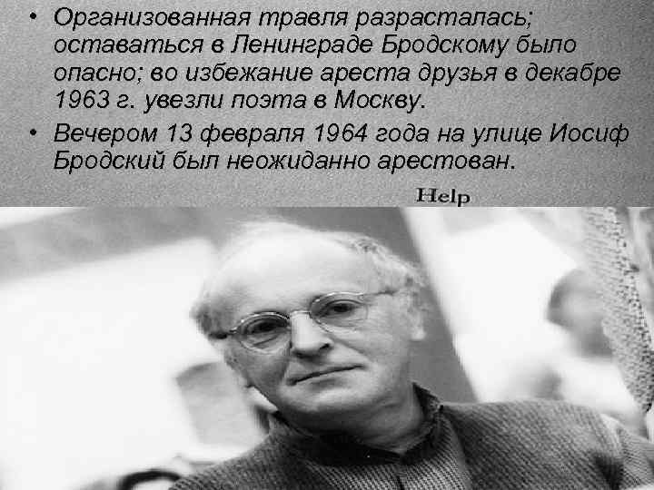  • Организованная травля разрасталась; оставаться в Ленинграде Бродскому было опасно; во избежание ареста