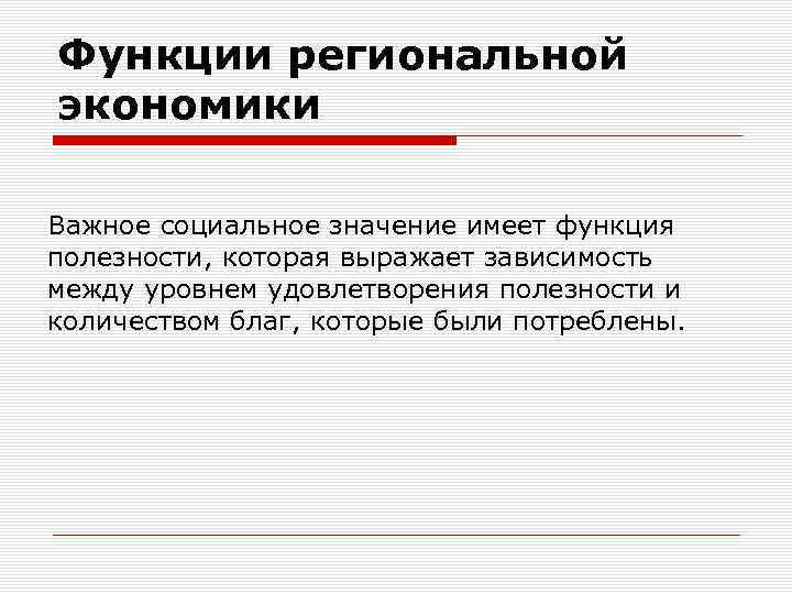 Функции региональной экономики Важное социальное значение имеет функция полезности, которая выражает зависимость между уровнем