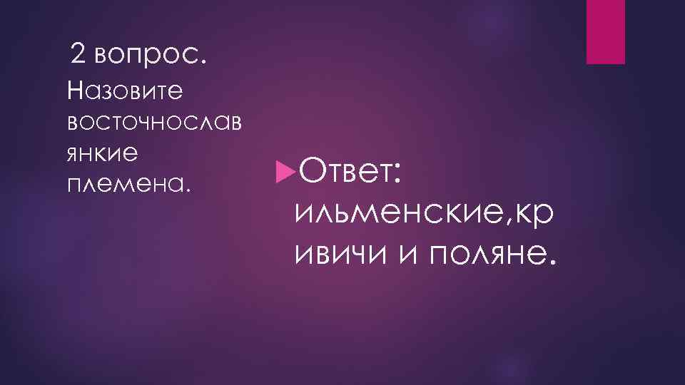 2 вопрос. Назовите восточнослав янкие племена. Ответ: ильменские, кр ивичи и поляне. 