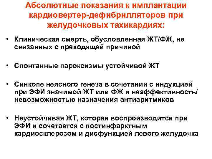 Абсолютные показания к имплантации кардиовертер-дефибрилляторов при желудочковых тахикардиях: • Клиническая смерть, обусловленная ЖТ/ФЖ, не