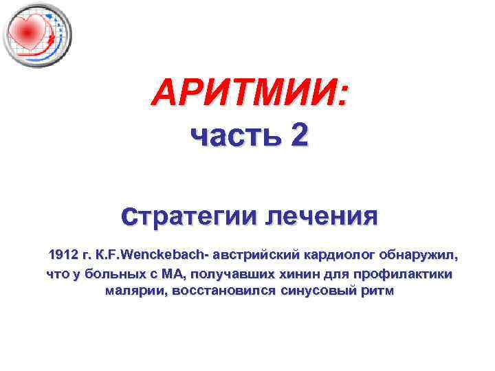 АРИТМИИ: часть 2 стратегии лечения 1912 г. К. F. Wenckebach- австрийский кардиолог обнаружил, что