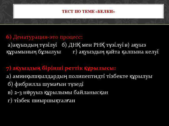 ТЕСТ ПО ТЕМЕ «БЕЛКИ» 6) Денатурация-это процесс: а)ақуыздың түзілуі б) ДНҚ мен РНҚ түзілуі