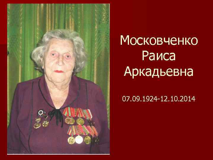 Московченко Раиса Аркадьевна 07. 09. 1924 -12. 10. 2014 