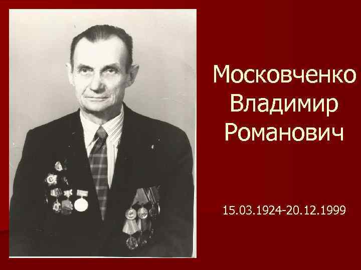 Московченко Владимир Романович 15. 03. 1924 -20. 12. 1999 