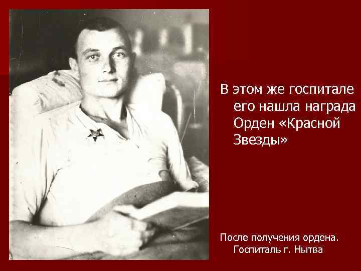 В этом же госпитале его нашла награда Орден «Красной Звезды» После получения ордена. Госпиталь