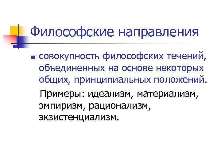 Философские направления совокупность философских течений, объединенных на основе некоторых общих, принципиальных положений. Примеры: идеализм,