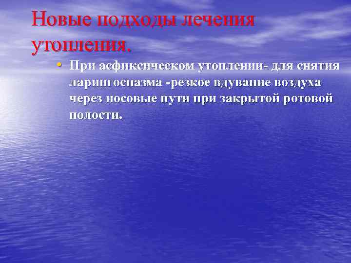 Новые подходы лечения утопления. • При асфиксическом утоплении- для снятия ларингоспазма -резкое вдувание воздуха