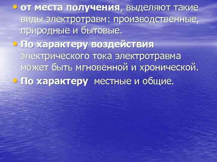  • от места получения, выделяют такие виды электротравм: производственные, природные и бытовые. •