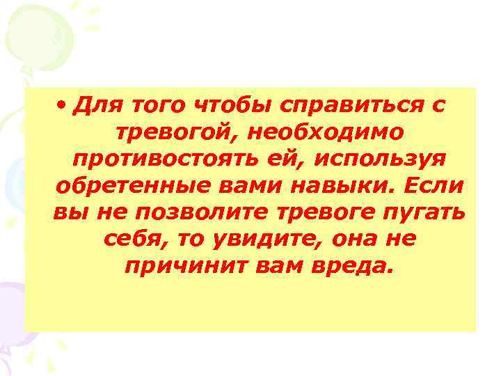  • Для того чтобы справиться с тревогой, необходимо противостоять ей, используя обретенные вами