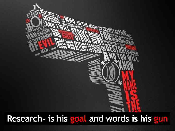 Research- is his goal and words is his gun 