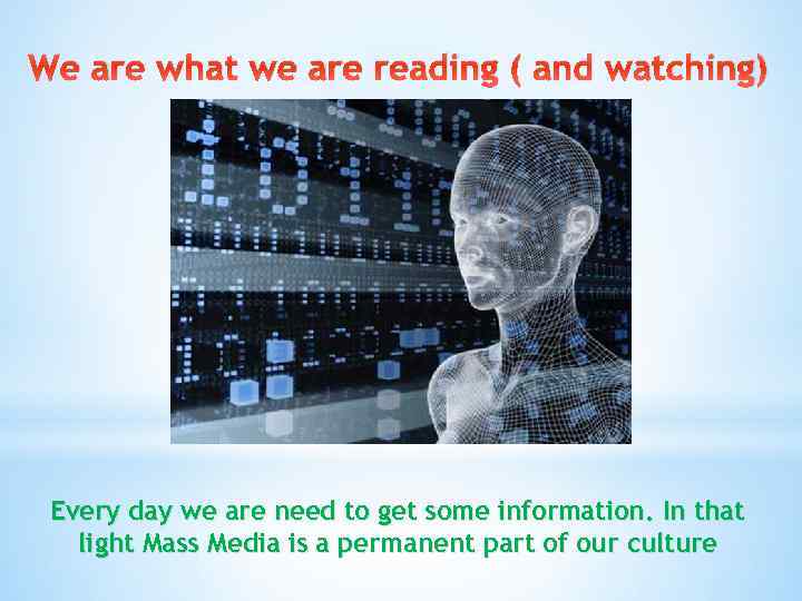 We are what we are reading ( and watching) Every day we are need