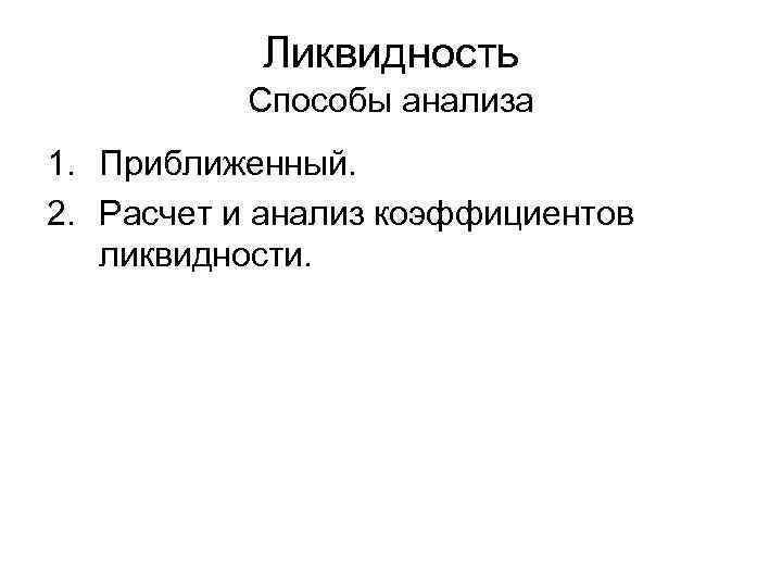 Ликвидность Способы анализа 1. Приближенный. 2. Расчет и анализ коэффициентов ликвидности. 