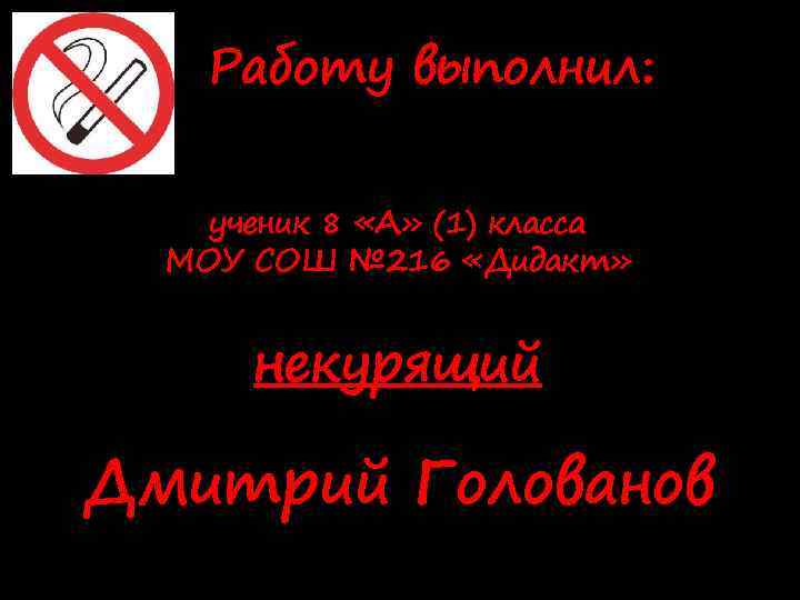 Работу выполнил: ученик 8 «А» (1) класса МОУ СОШ № 216 «Дидакт» некурящий Дмитрий