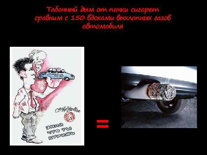 Табачный дым от пачки сигарет сравним с 150 вдохами выхлопных газов автомобиля = 