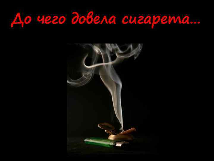 До чего довела сигарета… 
