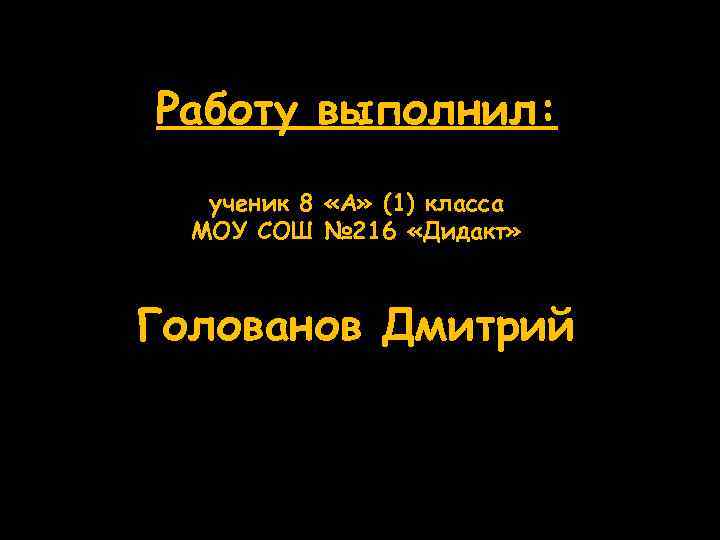 Работу выполнил: ученик 8 «А» (1) класса МОУ СОШ № 216 «Дидакт» Голованов Дмитрий