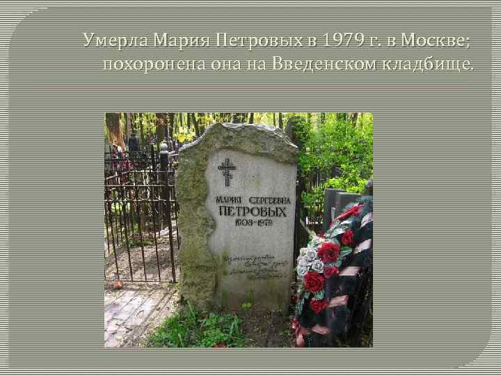 Умерла Мария Петровых в 1979 г. в Москве; похоронена она на Введенском кладбище. 
