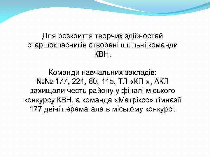 Для розкриття творчих здібностей старшокласників створені шкільні команди КВН. Команди навчальних закладів: №№ 177,