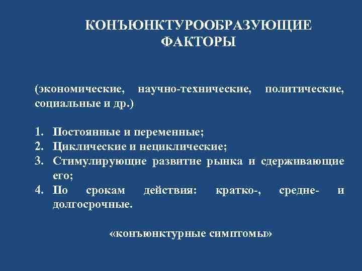 КОНЪЮНКТУРООБРАЗУЮЩИЕ ФАКТОРЫ (экономические, научно-технические, социальные и др. ) политические, 1. Постоянные и переменные; 2.