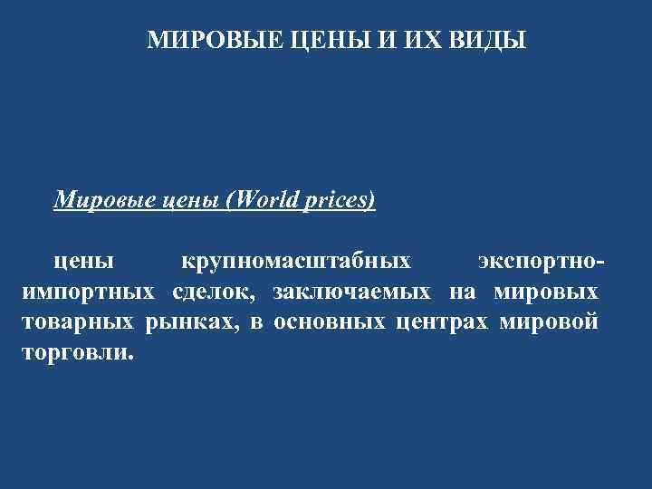 МИРОВЫЕ ЦЕНЫ И ИХ ВИДЫ Мировые цены (World prices) цены крупномасштабных экспортноимпортных сделок, заключаемых