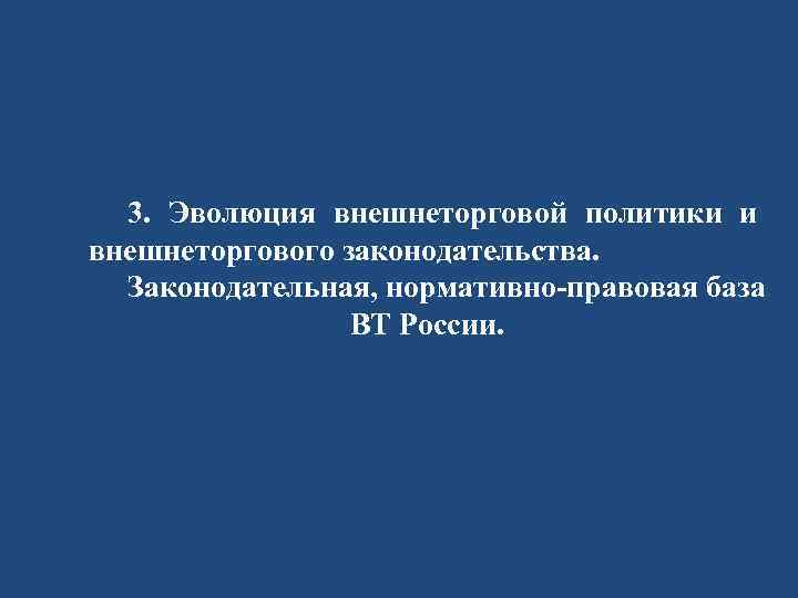 3. Эволюция внешнеторговой политики и внешнеторгового законодательства. Законодательная, нормативно-правовая база ВТ России. 