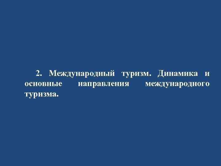 2. Международный туризм. Динамика и основные направления международного туризма. 