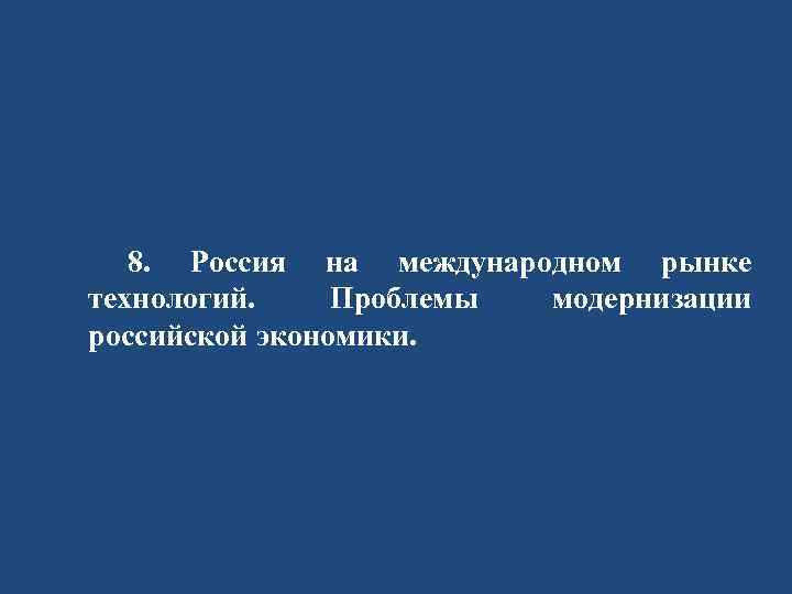 8. Россия на международном рынке технологий. Проблемы модернизации российской экономики. 