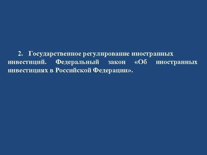 2. Государственное регулирование иностранных инвестиций. Федеральный закон «Об иностранных инвестициях в Российской Федерации» .