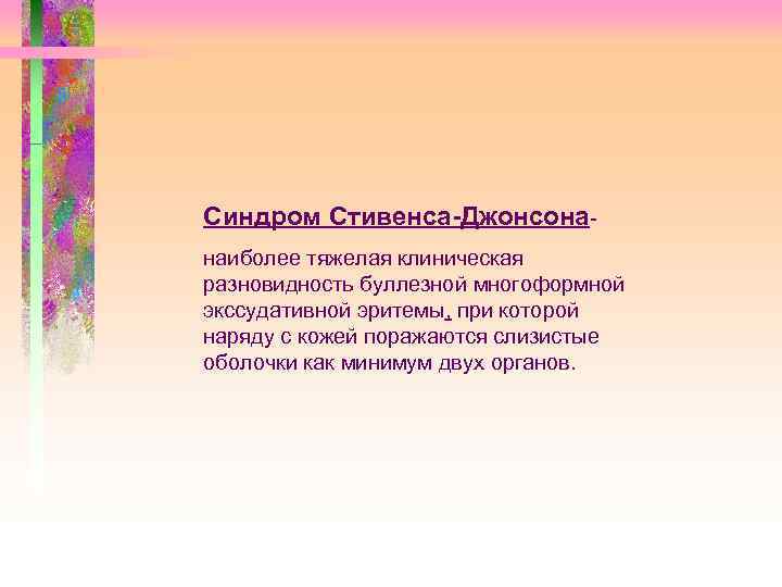Синдром Стивенса-Джонсонанаиболее тяжелая клиническая разновидность буллезной многоформной экссудативной эритемы, при которой наряду с кожей