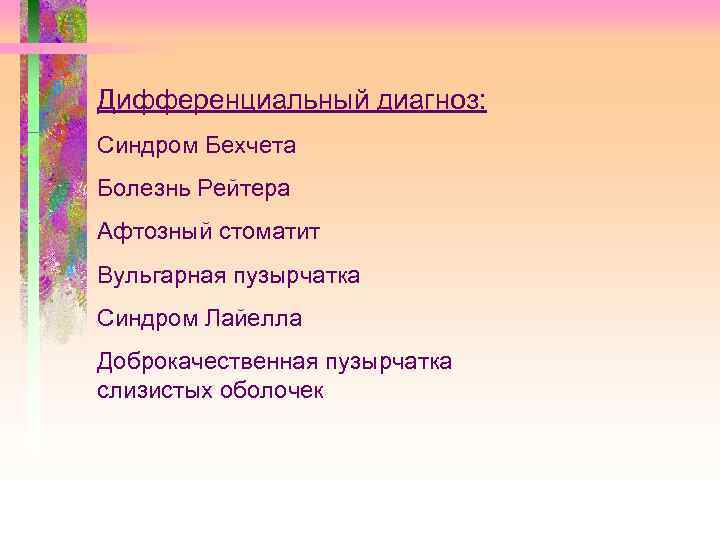 Дифференциальный диагноз: Синдром Бехчета Болезнь Рейтера Афтозный стоматит Вульгарная пузырчатка Синдром Лайелла Доброкачественная пузырчатка