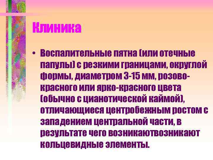 Клиника • Воспалительные пятна (или отечные папулы) с резкими границами, округлой формы, диаметром 3