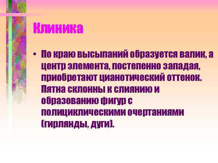 Клиника • По краю высыпаний образуется валик, а центр элемента, постепенно западая, приобретают цианотический